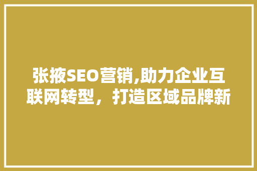 张掖SEO营销,助力企业互联网转型，打造区域品牌新高度