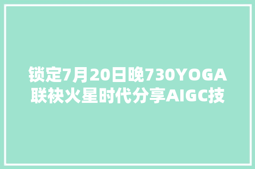 锁定7月20日晚730YOGA联袂火星时代分享AIGC技法传授教化