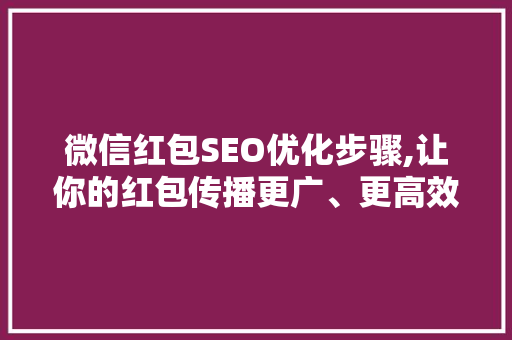 微信红包SEO优化步骤,让你的红包传播更广、更高效！