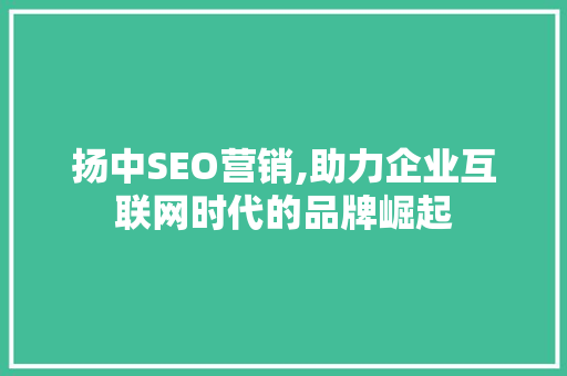 扬中SEO营销,助力企业互联网时代的品牌崛起