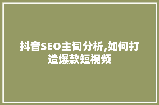 抖音SEO主词分析,如何打造爆款短视频