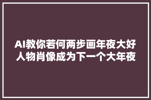 AI教你若何两步画年夜大好人物肖像成为下一个大年夜师