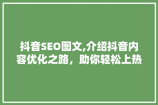 抖音SEO图文,介绍抖音内容优化之路，助你轻松上热门！