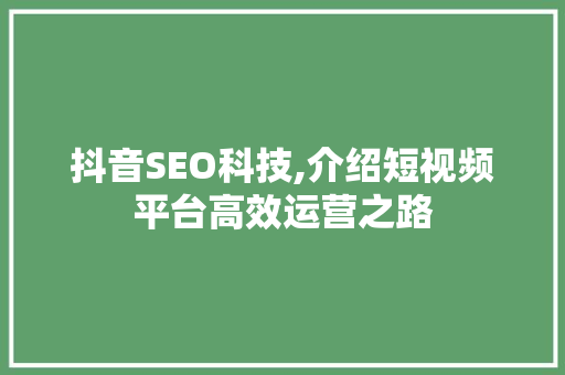 抖音SEO科技,介绍短视频平台高效运营之路