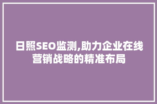 日照SEO监测,助力企业在线营销战略的精准布局