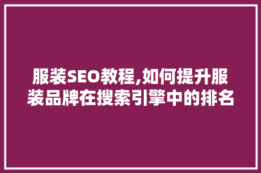 服装SEO教程,如何提升服装品牌在搜索引擎中的排名