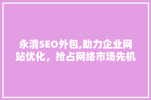永清SEO外包,助力企业网站优化，抢占网络市场先机