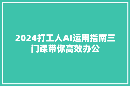 2024打工人AI运用指南三门课带你高效办公