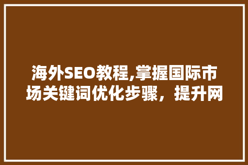 海外SEO教程,掌握国际市场关键词优化步骤，提升网站排名