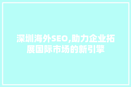 深圳海外SEO,助力企业拓展国际市场的新引擎