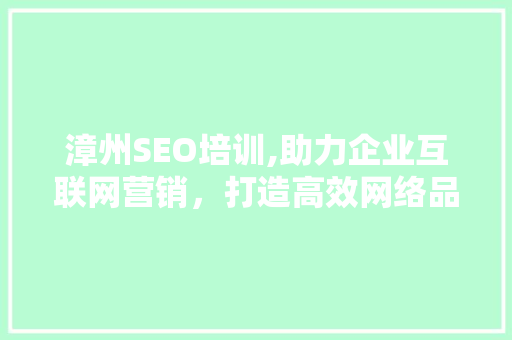 漳州SEO培训,助力企业互联网营销，打造高效网络品牌