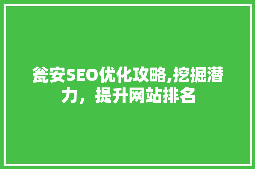 瓮安SEO优化攻略,挖掘潜力，提升网站排名