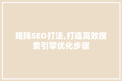 矩阵SEO打法,打造高效搜索引擎优化步骤
