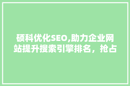 硕科优化SEO,助力企业网站提升搜索引擎排名，抢占网络市场先机