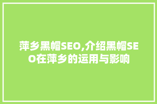 萍乡黑帽SEO,介绍黑帽SEO在萍乡的运用与影响