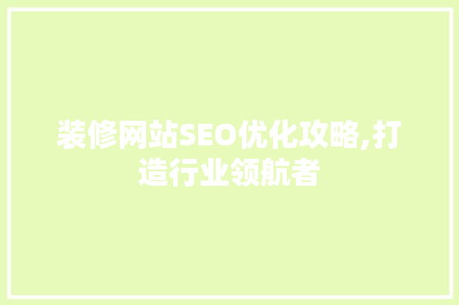 装修网站SEO优化攻略,打造行业领航者