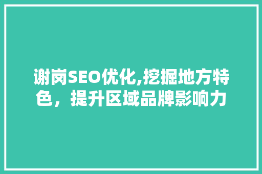 谢岗SEO优化,挖掘地方特色，提升区域品牌影响力