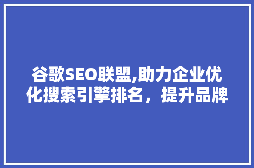 谷歌SEO联盟,助力企业优化搜索引擎排名，提升品牌影响力