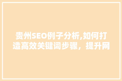 贵州SEO例子分析,如何打造高效关键词步骤，提升网站排名