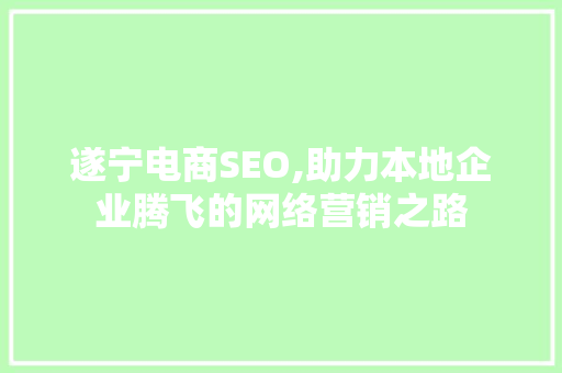 遂宁电商SEO,助力本地企业腾飞的网络营销之路