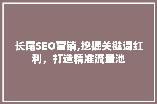 长尾SEO营销,挖掘关键词红利，打造精准流量池