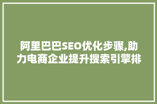 阿里巴巴SEO优化步骤,助力电商企业提升搜索引擎排名