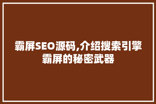 霸屏SEO源码,介绍搜索引擎霸屏的秘密武器