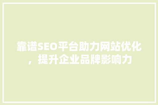 靠谱SEO平台助力网站优化，提升企业品牌影响力
