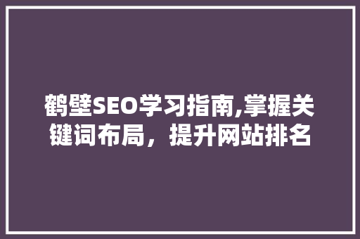 鹤壁SEO学习指南,掌握关键词布局，提升网站排名