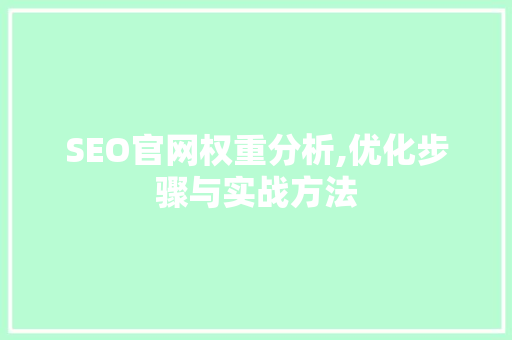 SEO官网权重分析,优化步骤与实战方法