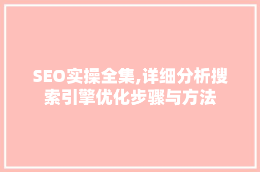 SEO实操全集,详细分析搜索引擎优化步骤与方法