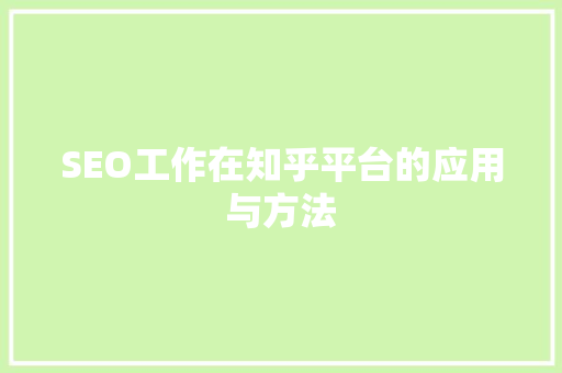 SEO工作在知乎平台的应用与方法