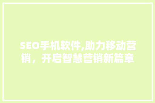 SEO手机软件,助力移动营销，开启智慧营销新篇章