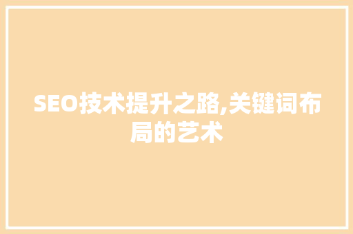 SEO技术提升之路,关键词布局的艺术