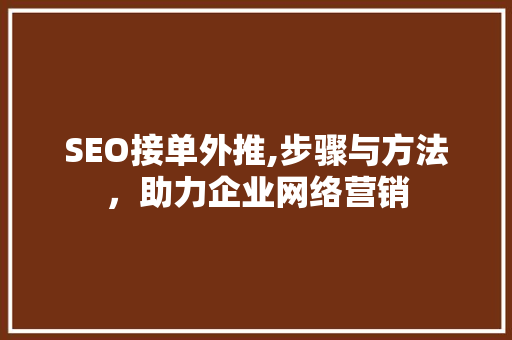 SEO接单外推,步骤与方法，助力企业网络营销