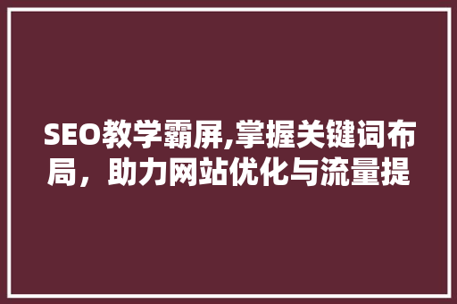 SEO教学霸屏,掌握关键词布局，助力网站优化与流量提升