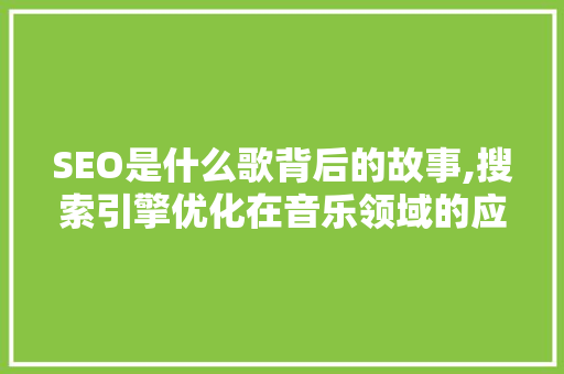 SEO是什么歌背后的故事,搜索引擎优化在音乐领域的应用