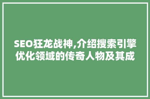 SEO狂龙战神,介绍搜索引擎优化领域的传奇人物及其成功之路