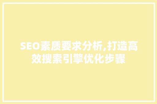 SEO素质要求分析,打造高效搜索引擎优化步骤