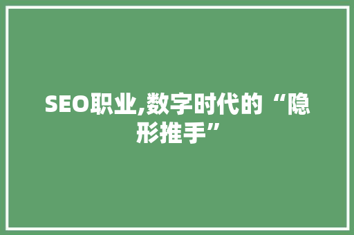 SEO职业,数字时代的“隐形推手”
