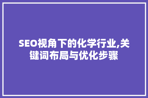 SEO视角下的化学行业,关键词布局与优化步骤