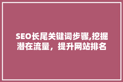 SEO长尾关键词步骤,挖掘潜在流量，提升网站排名