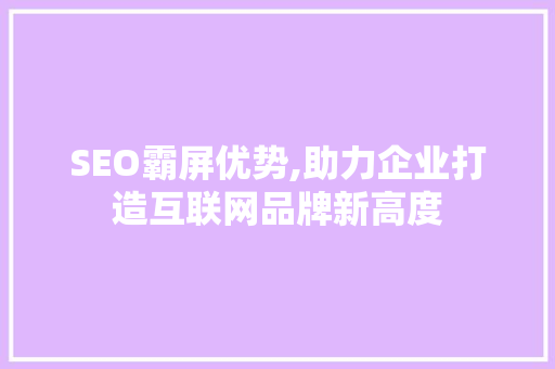 SEO霸屏优势,助力企业打造互联网品牌新高度