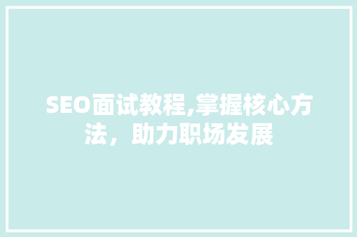 SEO面试教程,掌握核心方法，助力职场发展