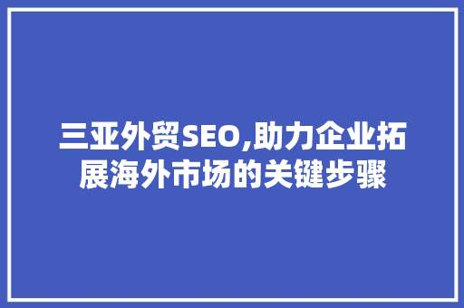 三亚外贸SEO,助力企业拓展海外市场的关键步骤