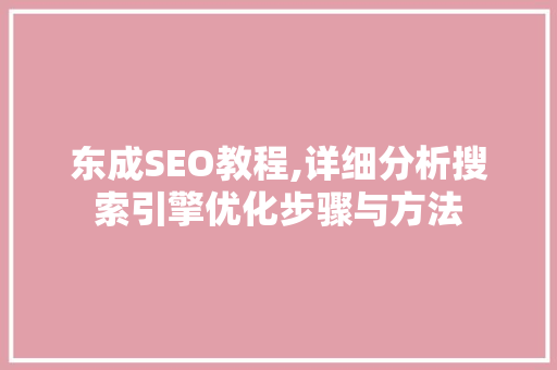 东成SEO教程,详细分析搜索引擎优化步骤与方法