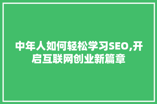 中年人如何轻松学习SEO,开启互联网创业新篇章