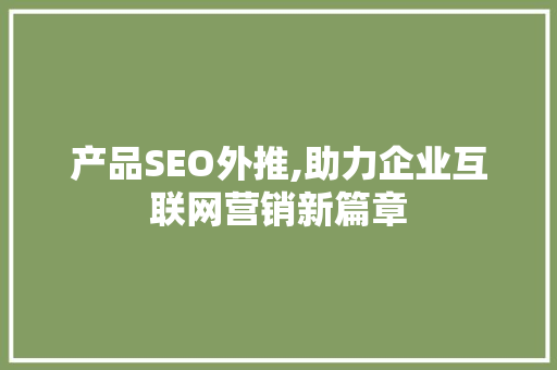 产品SEO外推,助力企业互联网营销新篇章