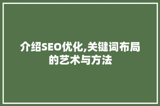 介绍SEO优化,关键词布局的艺术与方法