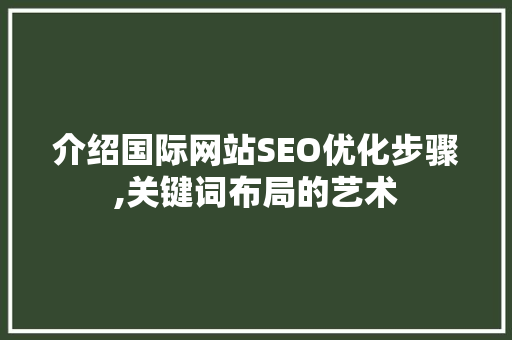 介绍国际网站SEO优化步骤,关键词布局的艺术